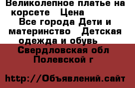 Великолепное платье на корсете › Цена ­ 1 700 - Все города Дети и материнство » Детская одежда и обувь   . Свердловская обл.,Полевской г.